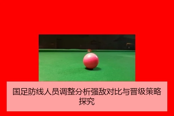 国足防线人员调整分析强敌对比与晋级策略探究
